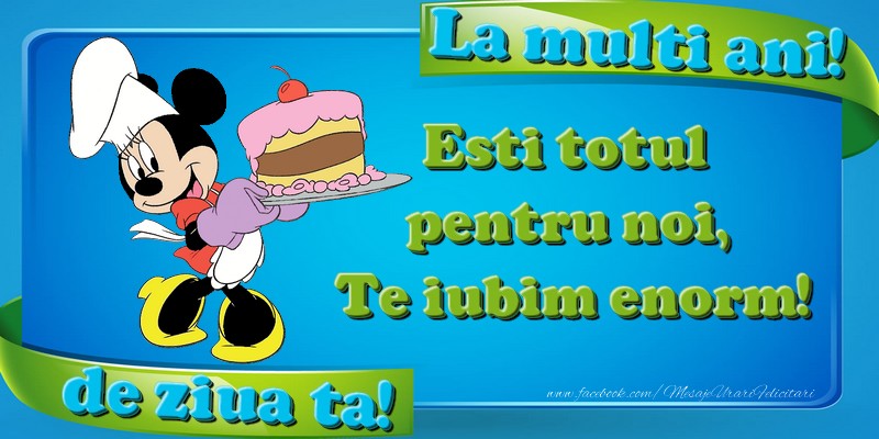 Felicitari aniversare Pentru Copii - La multi ani, de ziua ta! Esti totul pentru noi, Te iubim enorm!