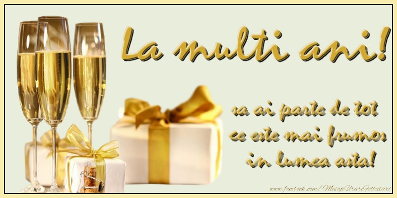 Felicitari aniversare De La Multi Ani - La multi ani, sa ai parte de tot ce este mai frumos in lumea asta,
