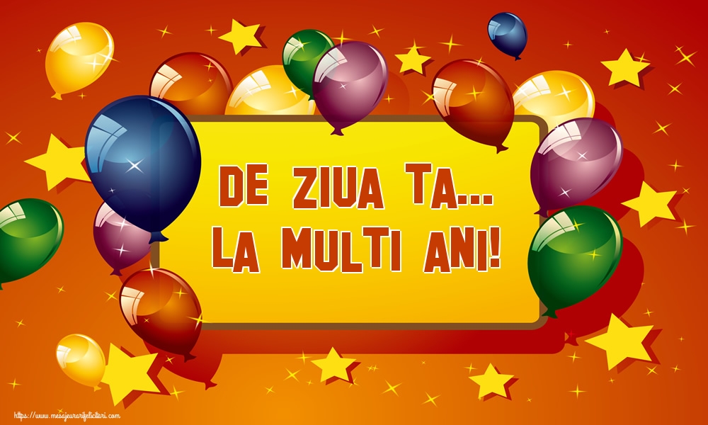 Felicitari aniversare De La Multi Ani - De ziua ta... La multi ani!