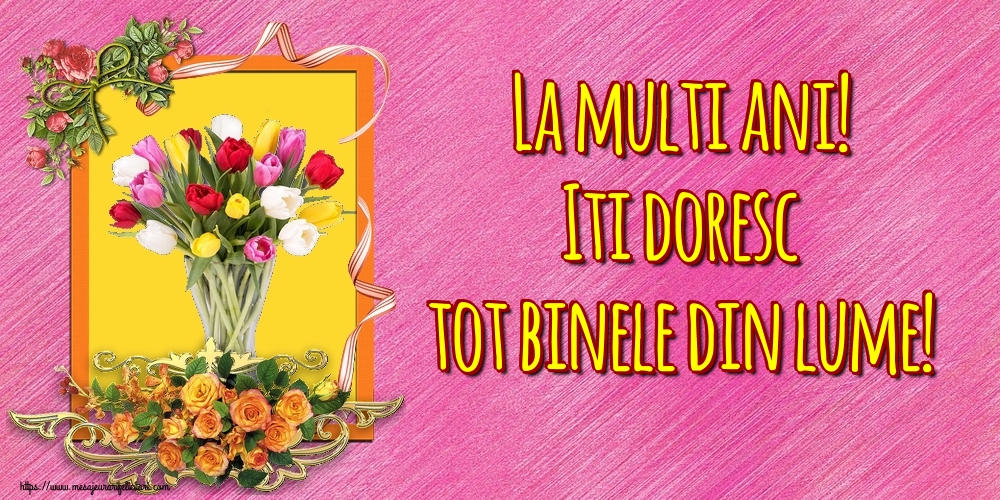 Felicitari aniversare De La Multi Ani - La multi ani! Iti doresc tot binele din lume!