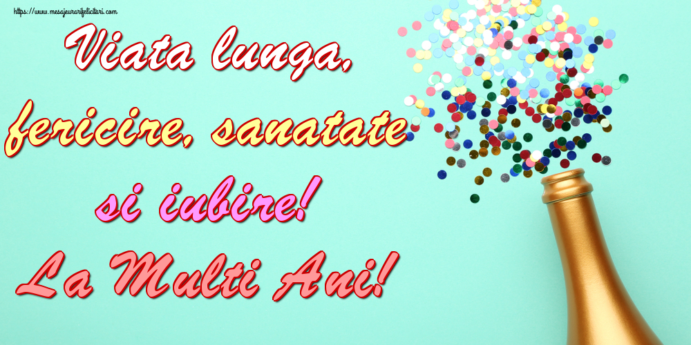 Felicitari aniversare De La Multi Ani - Viata lunga, fericire, sanatate si iubire! La Multi Ani!