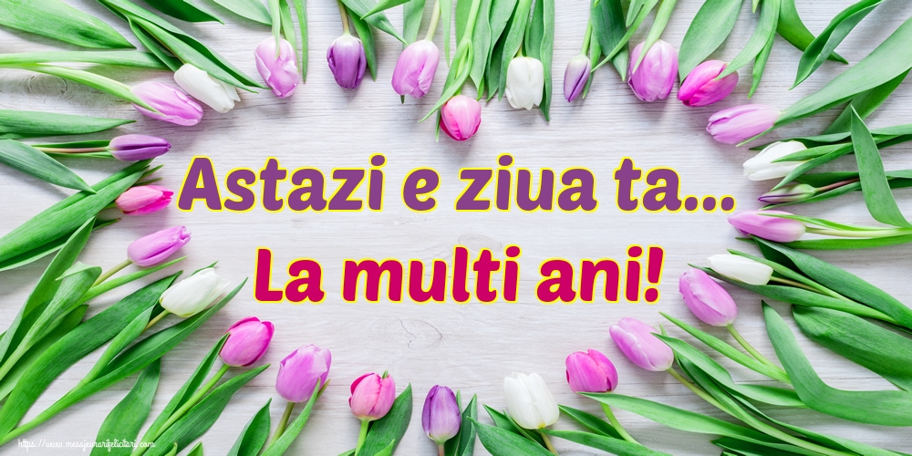 Felicitari aniversare De La Multi Ani - Astazi e ziua ta... La multi ani!