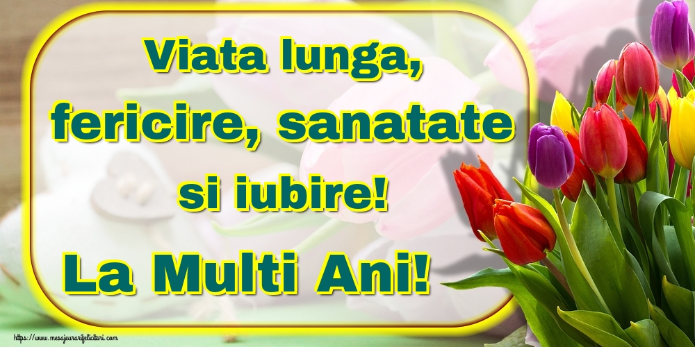 Felicitari aniversare De La Multi Ani - Viata lunga, fericire, sanatate si iubire! La Multi Ani!