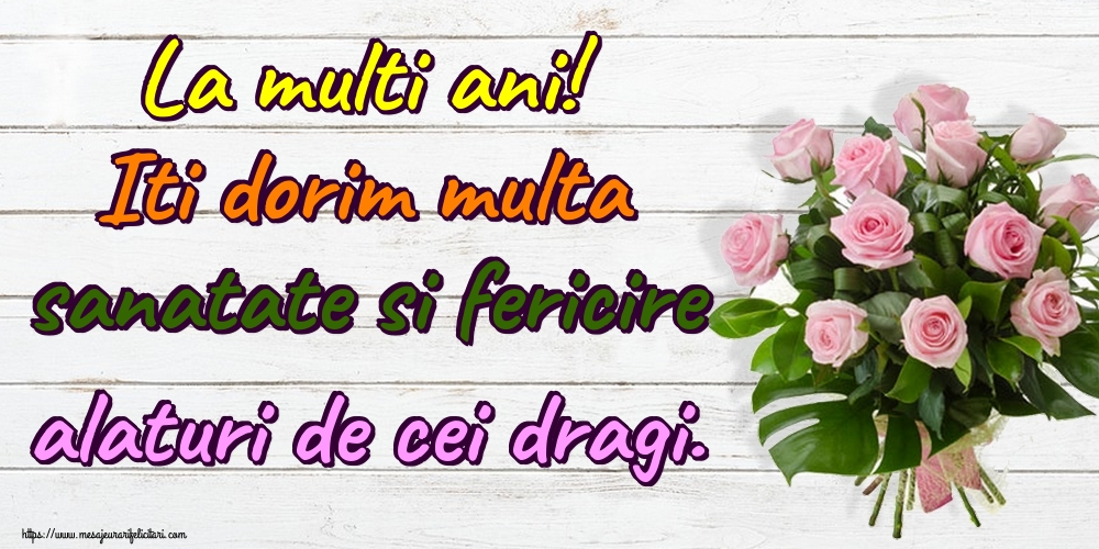 Felicitari aniversare De La Multi Ani - La multi ani! Iti dorim multa sanatate si fericire alaturi de cei dragi.