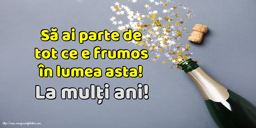 Felicitari aniversare De La Multi Ani - La mulți ani! Să ai parte de tot ce e frumos în lumea asta!