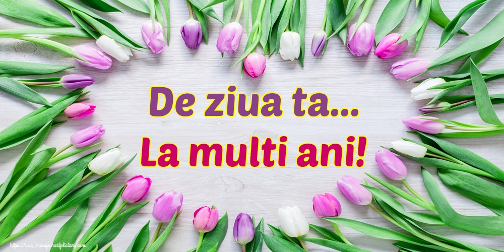 Felicitari aniversare De La Multi Ani - De ziua ta... La multi ani!