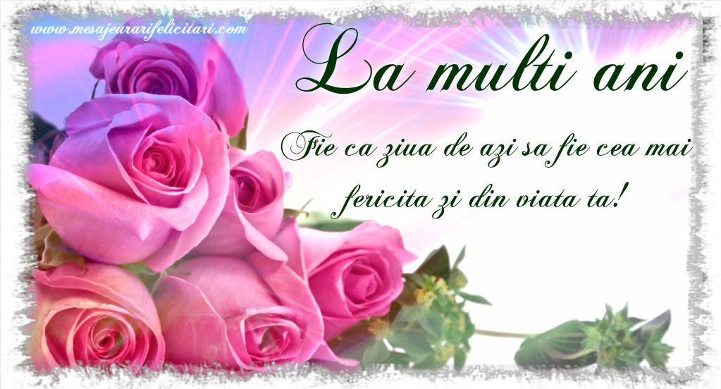Felicitari aniversare De La Multi Ani - Fie ca ziua de azi sa fie cea mai fericita zi din viata ta!