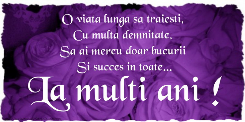 Felicitari aniversare De La Multi Ani - O viata lunga sa traiesti cu multa demnitate, sa ai mereu doar bucurii si succes in toate ... La multi ani!