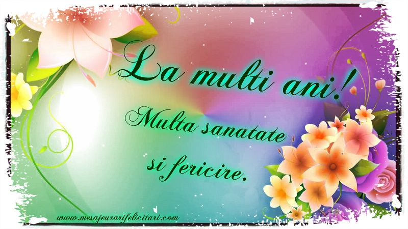Felicitari aniversare De La Multi Ani - La multi ani! Multa sanatate si fericire.