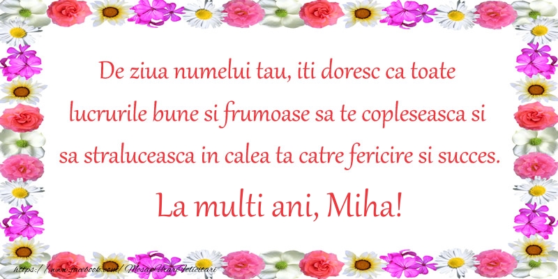 Felicitari aniversare De Sfintii Mihail si Gavril - De ziua numelui tau, iti doresc ca toate lucrurile bune si frumoase sa te copleseasca si sa straluceasca in calea ta catre fericire si succes. La Multi Ani Miha!