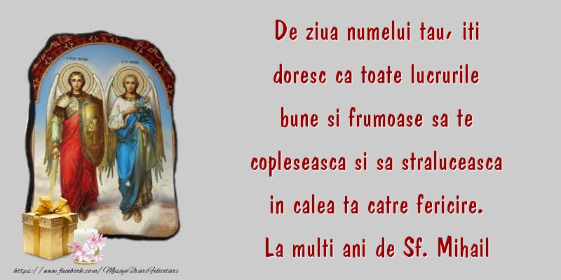 Felicitari aniversare De Sfintii Mihail si Gavril - De ziua numelui tau, iti doresc ca toate lucrurile bune si frumoase sa te copleseasca si sa straluceasca in calea ta catre fericire. La multi ani de Sf. Mihail si Gavriil!