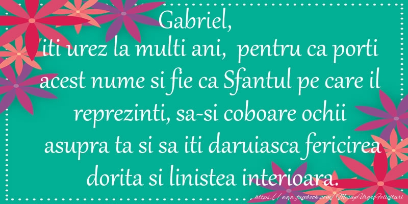 Felicitari aniversare De Sfintii Mihail si Gavril - Gabriel, iti urez la multi ani, pentru ca porti acest nume si fie ca Sfantul pe care il reprezinti, sa-si coboare ochii asupra ta si sa iti daruiasca fericirea dorita si linistea interioara.