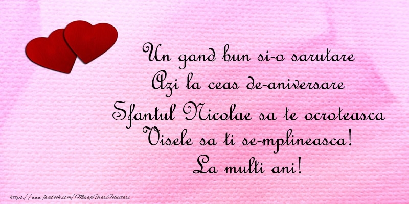 Felicitari aniversare De Sfantul Nicolae - Un gand bun si-o sarutare Azi la ceas de-aniversare Sfantul Nicolae Visele sa ti se-mplineasca! La multi ani!