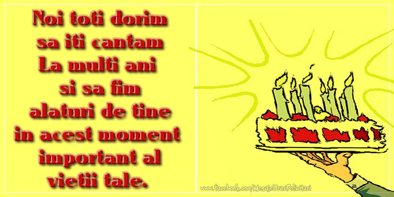Felicitari aniversare De Zi De Nastere - Noi toti dorim sa iti cantam La multi ani si sa fim alaturi de tine in acest moment important al vietii tale.