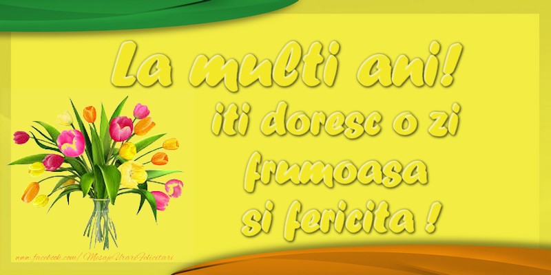 Felicitari aniversare De Zi De Nastere - La multi ani! iti doresc o zi  frumoasa  si fericita !