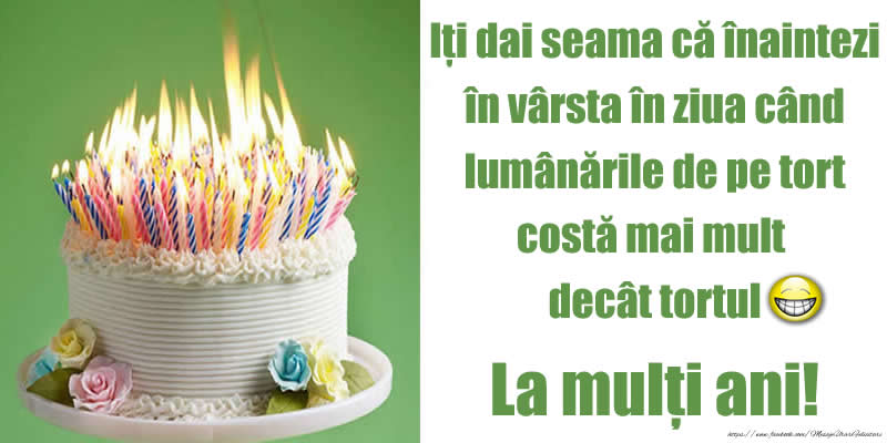 Felicitari aniversare De Zi De Nastere - Iți dai seama că înaintezi în vârsta în ziua când lumânările de pe tort costă mai mult decât tortul. La mulți ani!