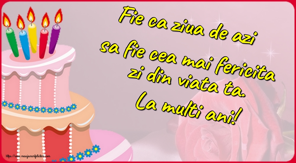 Felicitari aniversare De Zi De Nastere - Fie ca ziua de azi sa fie cea mai fericita zi din viata ta. La multi ani!
