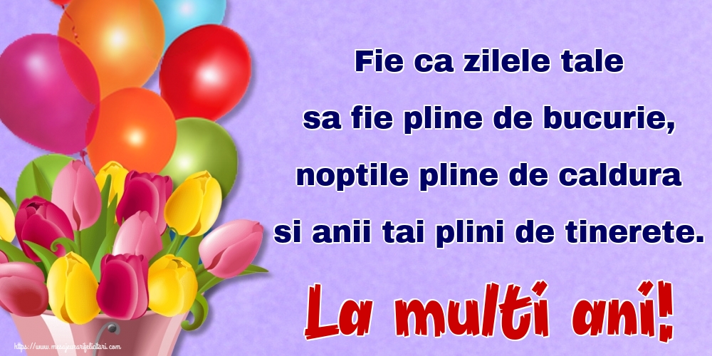 Felicitari aniversare De Zi De Nastere - Fie ca zilele tale sa fie pline de bucurie, noptile pline de caldura si anii tai plini de tinerete. La multi ani!