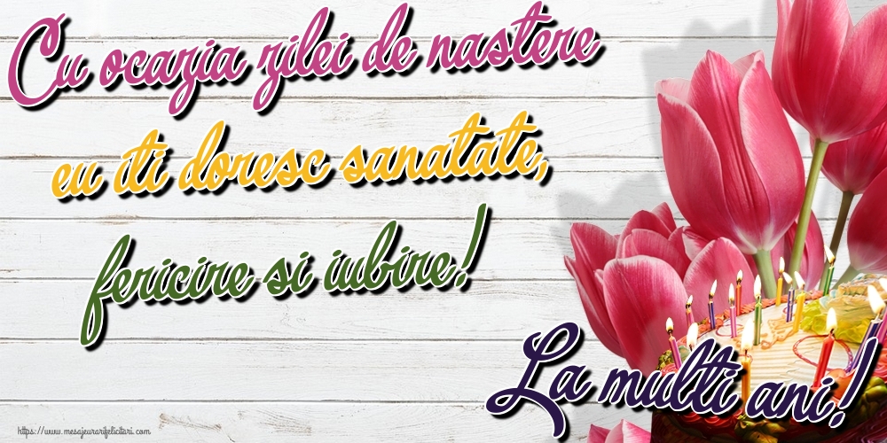 Felicitari aniversare De Zi De Nastere - Cu ocazia zilei de nastere eu iti doresc sanatate, fericire si iubire! La multi ani!
