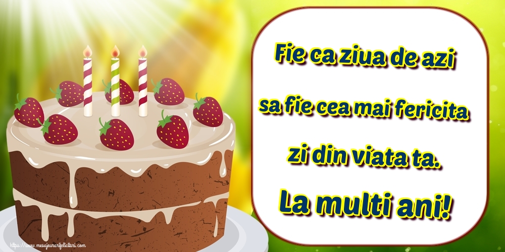 Felicitari aniversare De Zi De Nastere - Fie ca ziua de azi sa fie cea mai fericita zi din viata ta. La multi ani!