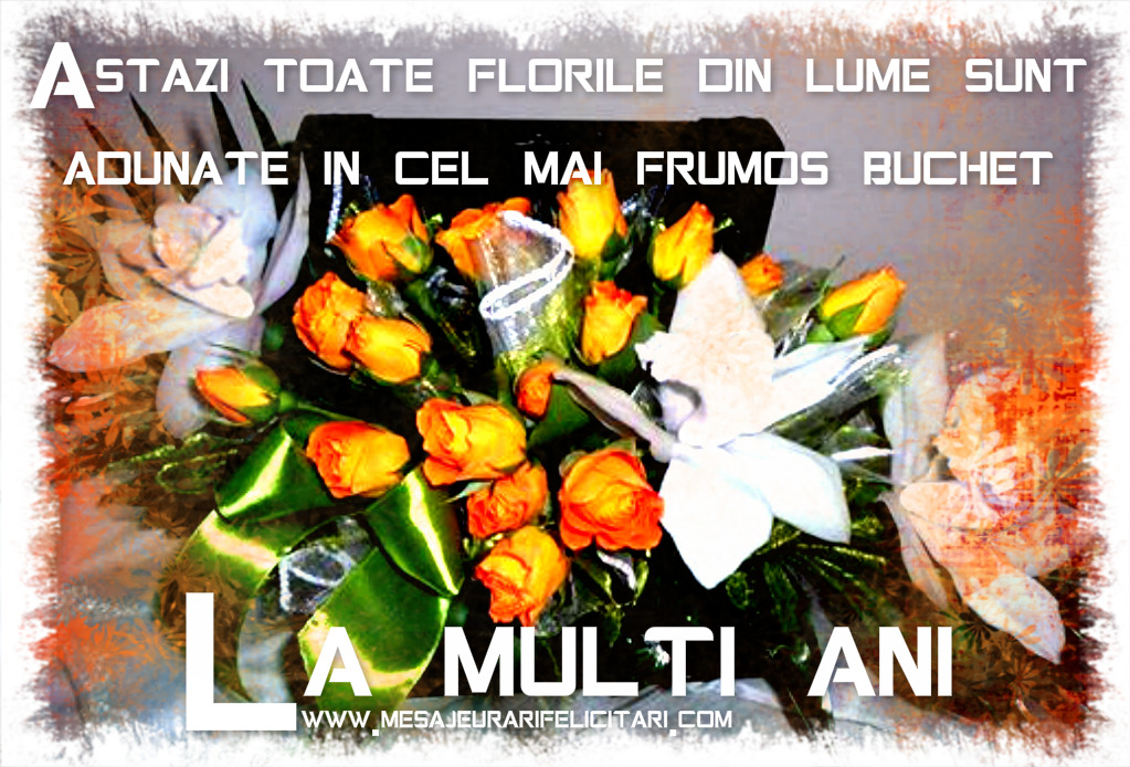 Felicitari aniversare De Zi De Nastere - Astazi toate florile din lume sunt adunate in cel mai frumos buchet