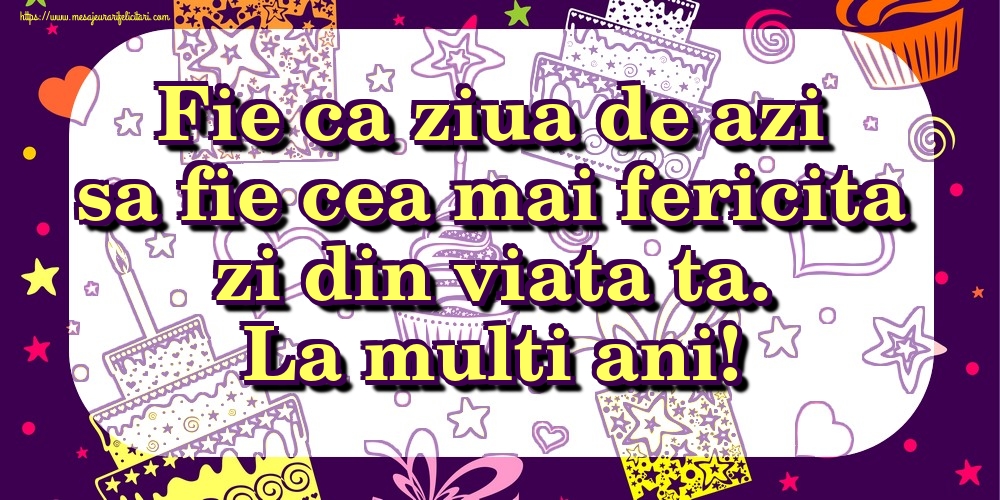 Felicitari aniversare De Zi De Nastere - Fie ca ziua de azi sa fie cea mai fericita zi din viata ta. La multi ani!