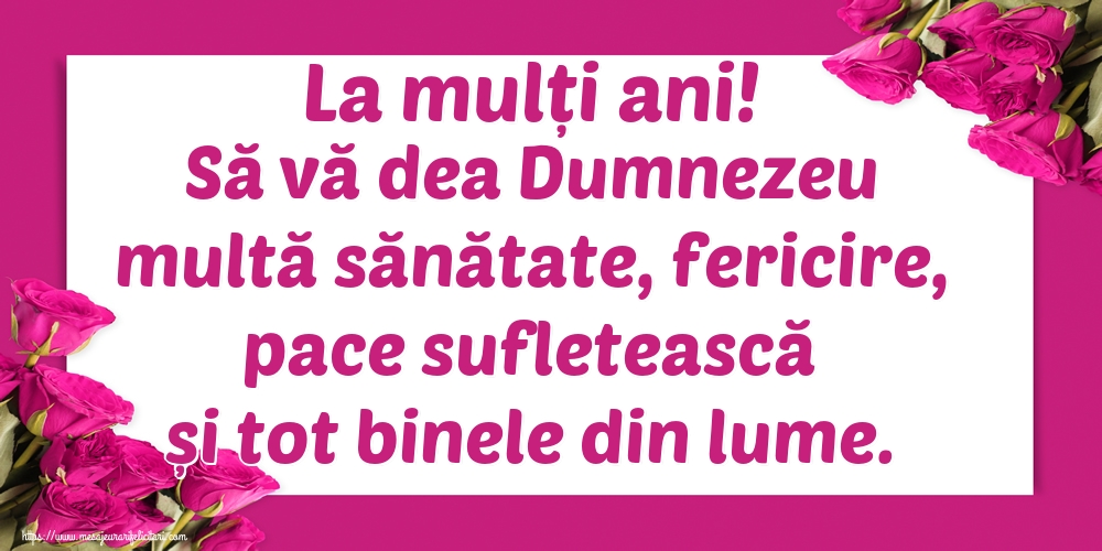 Felicitari aniversare De Zi De Nastere - La mulți ani! Să vă dea Dumnezeu multă sănătate, fericire, pace sufletească și tot binele din lume.
