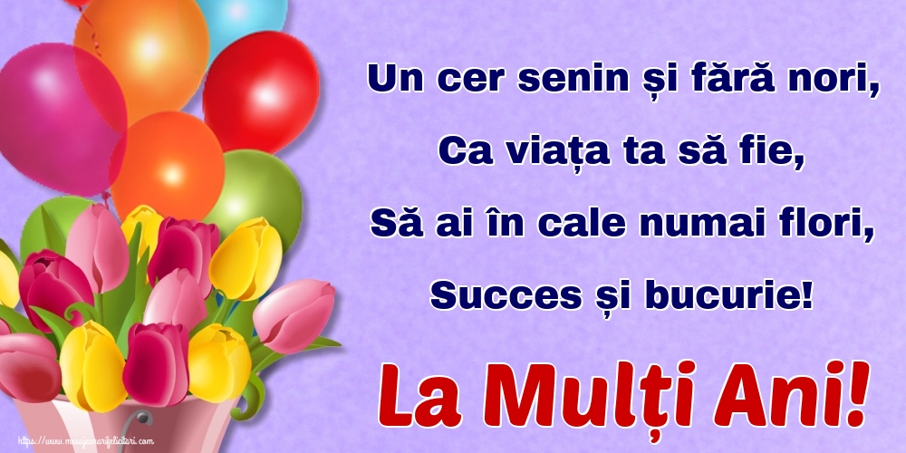 Felicitari aniversare De Zi De Nastere - Un cer senin și fără nori, Ca viața ta să fie, Să ai în cale numai flori, Succes și bucurie! La Mulți Ani!