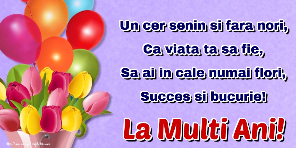 Felicitari aniversare De Zi De Nastere - Un cer senin si fara nori, Ca viata ta sa fie, Sa ai in cale numai flori, Succes si bucurie! La Multi Ani!