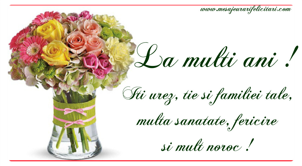 Felicitari aniversare De Zi De Nastere - Iti urez, tie si familiei tale, multa sanatate, fericire si MULT NOROC
