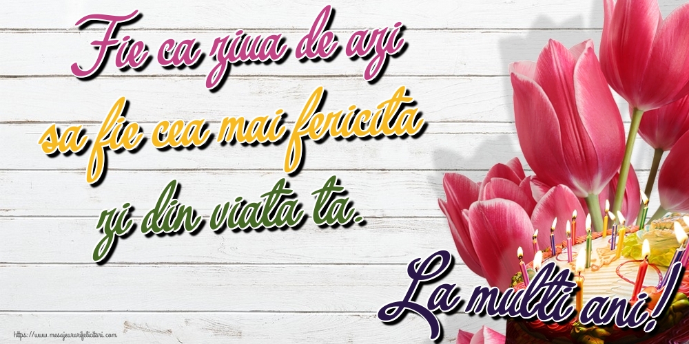 Felicitari aniversare De Zi De Nastere - Fie ca ziua de azi sa fie cea mai fericita zi din viata ta. La multi ani!