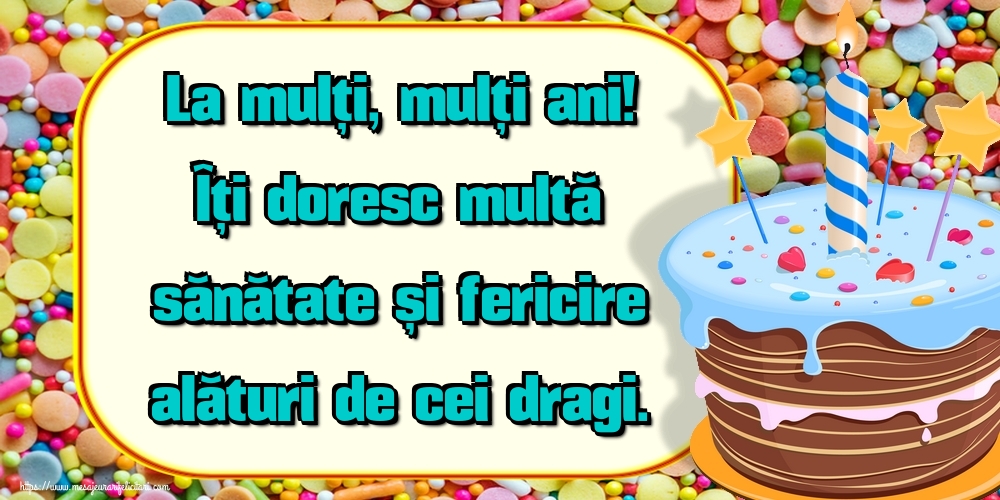 Felicitari aniversare De Zi De Nastere - La mulți, mulți ani! Îți doresc multă sănătate și fericire alături de cei dragi.