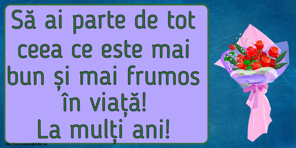 Felicitari aniversare De Zi De Nastere - Să ai parte de tot ceea ce este mai bun și mai frumos în viață! La mulți ani!