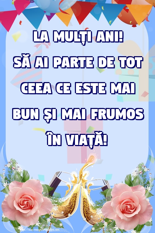Felicitari aniversare De Zi De Nastere - La mulți ani! Să ai parte de tot ceea ce este mai bun și mai frumos în viață!