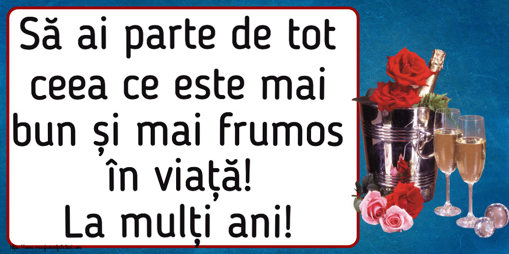 Felicitari aniversare De Zi De Nastere - Să ai parte de tot ceea ce este mai bun și mai frumos în viață! La mulți ani!