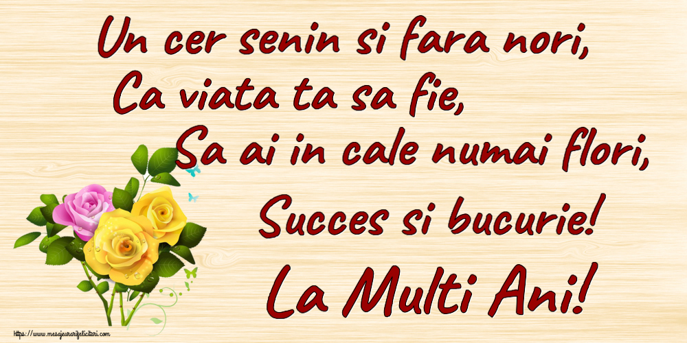 Felicitari aniversare De Zi De Nastere - Un cer senin si fara nori, Ca viata ta sa fie, Sa ai in cale numai flori, Succes si bucurie! La Multi Ani!