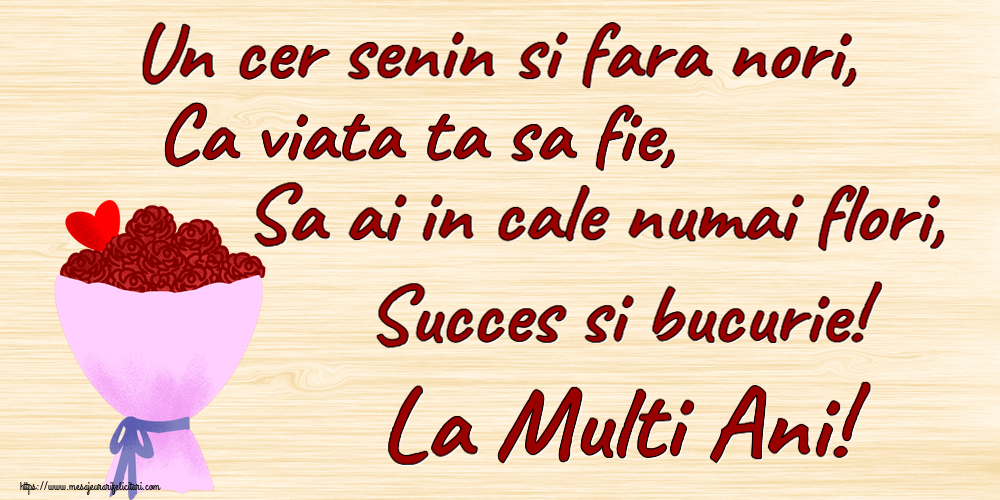 Felicitari aniversare De Zi De Nastere - Un cer senin si fara nori, Ca viata ta sa fie, Sa ai in cale numai flori, Succes si bucurie! La Multi Ani!