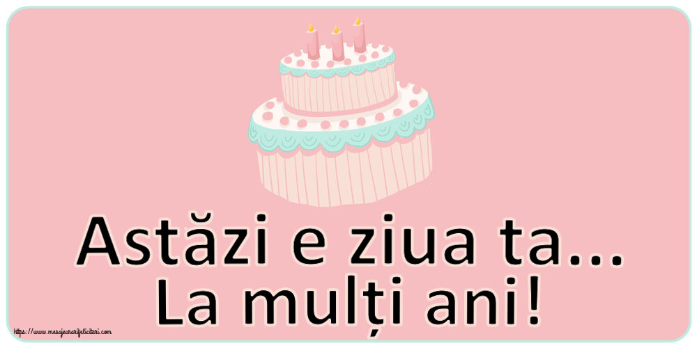 Felicitari aniversare De Zi De Nastere - Astăzi e ziua ta... La mulți ani!