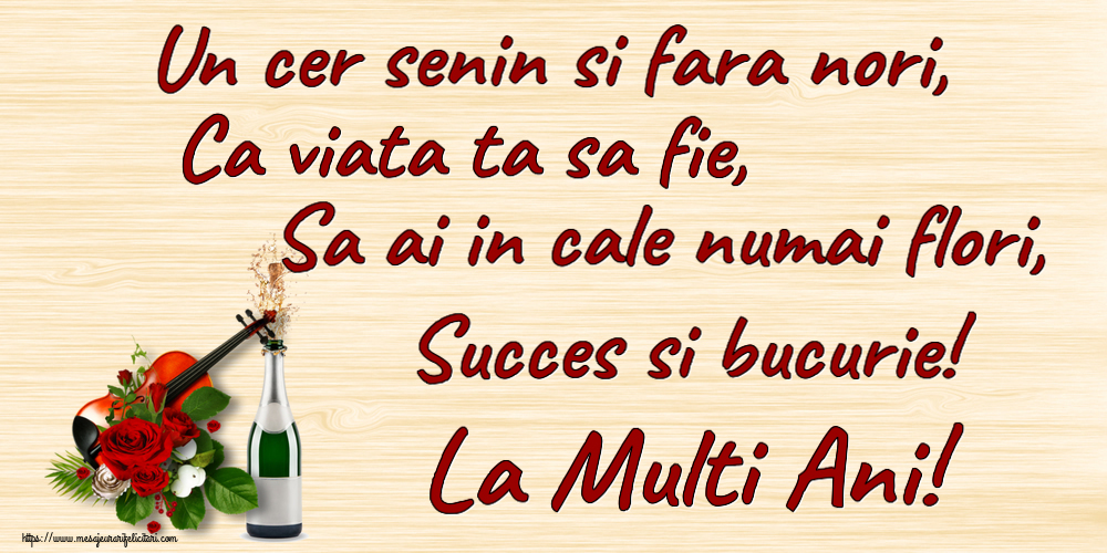Felicitari aniversare De Zi De Nastere - Un cer senin si fara nori, Ca viata ta sa fie, Sa ai in cale numai flori, Succes si bucurie! La Multi Ani!