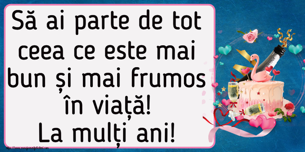 Felicitari aniversare De Zi De Nastere - Să ai parte de tot ceea ce este mai bun și mai frumos în viață! La mulți ani!
