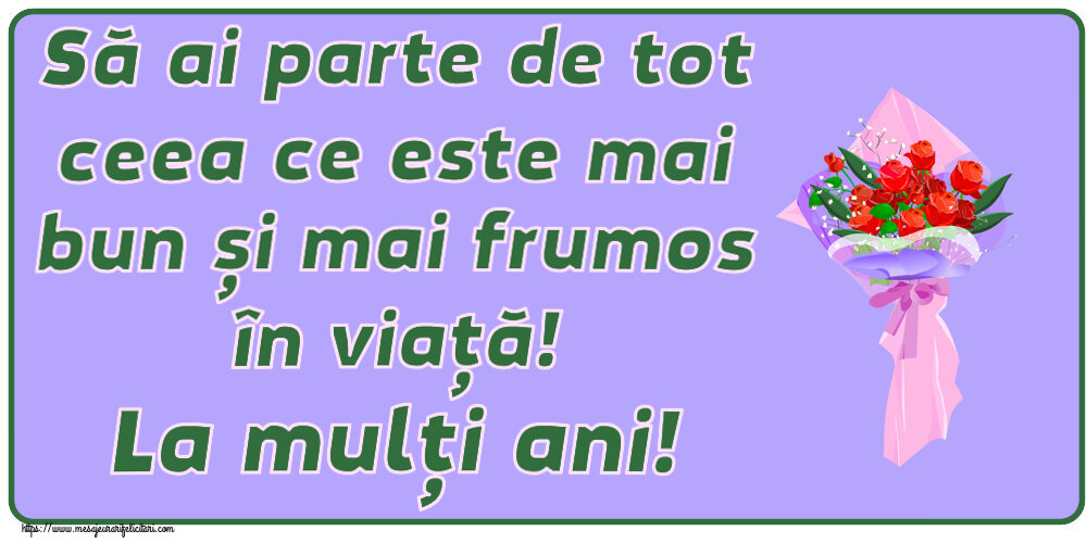 Felicitari aniversare De Zi De Nastere - Să ai parte de tot ceea ce este mai bun și mai frumos în viață! La mulți ani!