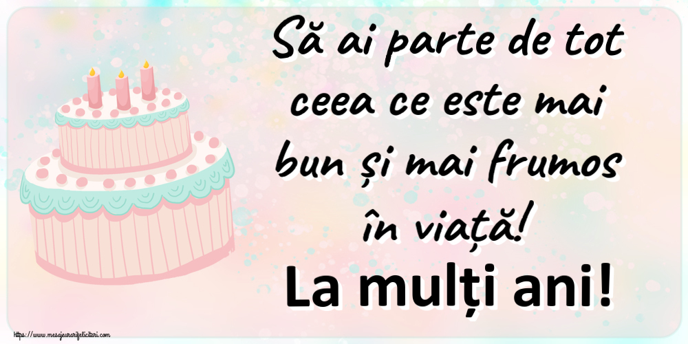 Felicitari aniversare De Zi De Nastere - Să ai parte de tot ceea ce este mai bun și mai frumos în viață! La mulți ani!