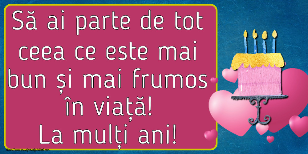Felicitari aniversare De Zi De Nastere - Să ai parte de tot ceea ce este mai bun și mai frumos în viață! La mulți ani!