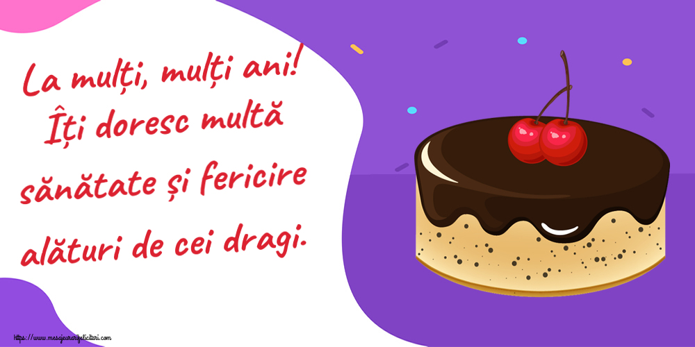 Felicitari aniversare De Zi De Nastere - La mulți, mulți ani! Îți doresc multă sănătate și fericire alături de cei dragi.