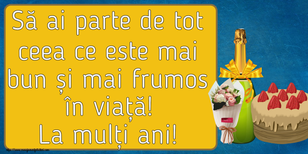 Felicitari aniversare De Zi De Nastere - Să ai parte de tot ceea ce este mai bun și mai frumos în viață! La mulți ani!