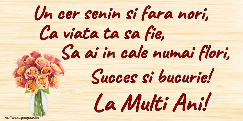 Felicitari aniversare De Zi De Nastere - Un cer senin si fara nori, Ca viata ta sa fie, Sa ai in cale numai flori, Succes si bucurie! La Multi Ani!