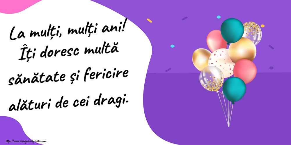 Felicitari aniversare De Zi De Nastere - La mulți, mulți ani! Îți doresc multă sănătate și fericire alături de cei dragi.