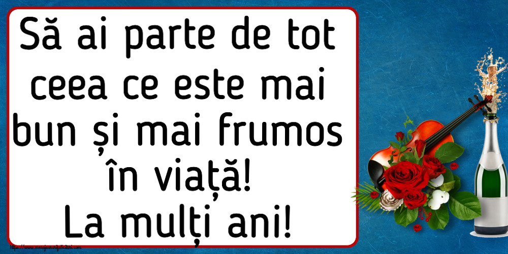 Felicitari aniversare De Zi De Nastere - Să ai parte de tot ceea ce este mai bun și mai frumos în viață! La mulți ani!