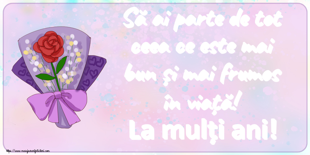 Felicitari aniversare De Zi De Nastere - Să ai parte de tot ceea ce este mai bun și mai frumos în viață! La mulți ani!