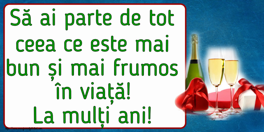 Felicitari aniversare De Zi De Nastere - Să ai parte de tot ceea ce este mai bun și mai frumos în viață! La mulți ani!